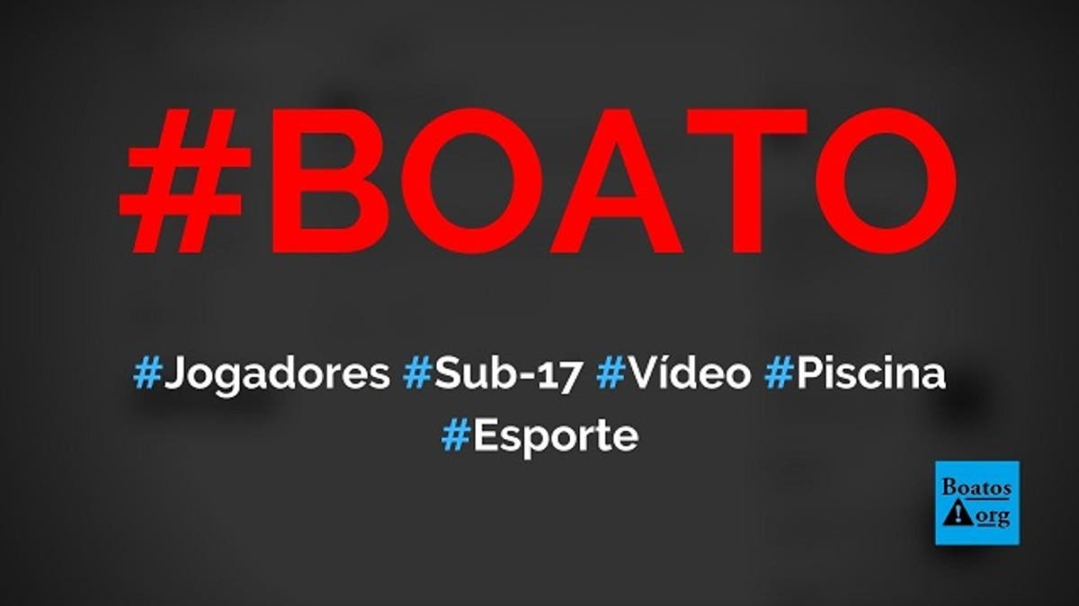 Video De Jogadores Da Selecao Brasileira Sub 17 Em Festa Na Piscina Vaza Na Internet Boato